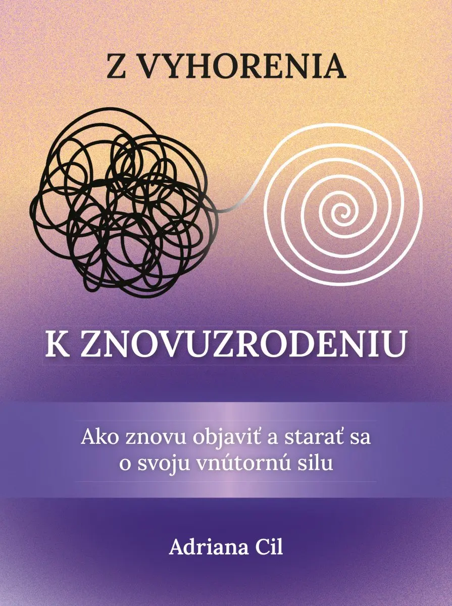 Z vyhorenia k znovuzrodeniu - Ako znovu objaviť a starať sa o svoju vnútornú silu (slovens - Adriana Cil