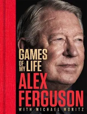 Games of My Life - Alex Ferguson, Michael Moritz