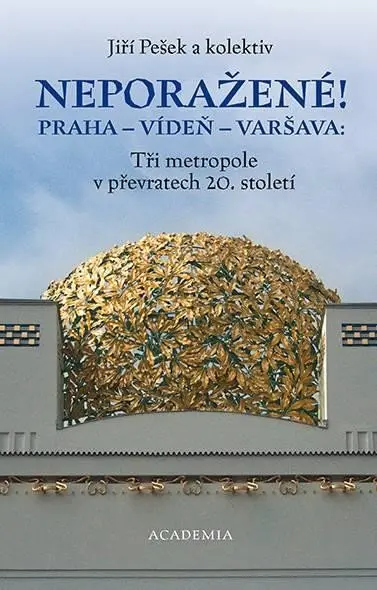 Neporažené! Praha - Vídeň - Varšava: Tři metropole v převratech 20. století - kolektiv autorů