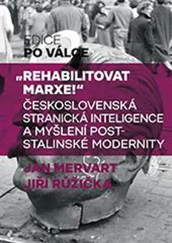 Rehabilitovat Marxe - Československá stranická inteligence a myšlení poststalinské modernity - Jan Mervart
