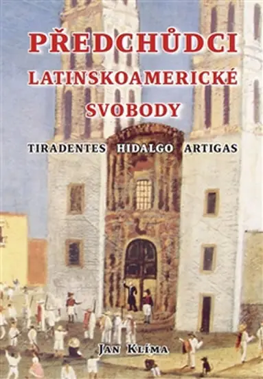 Předchůdci latinskoamerické svobody - Tiradentes, Hidalgo, Artigas - Jan Klíma