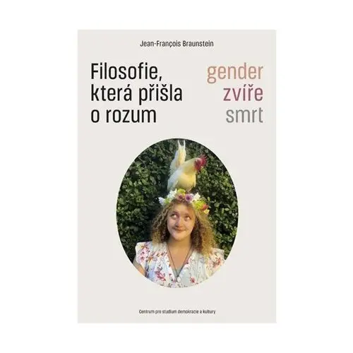 Filosofie, která přišla o rozum - Gender, zvíře, smrt - Jean-Francois Braunstein