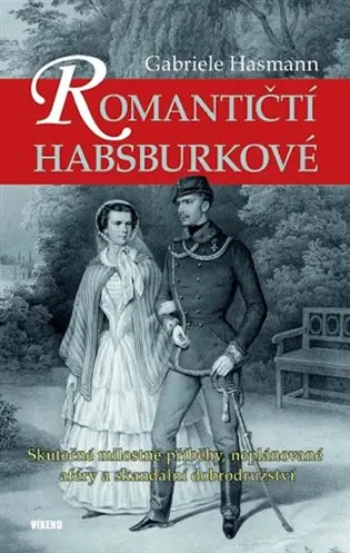 Romantičtí Habsburkové - Skutečné milostné příběhy, neplánované aféry a skandální dobrodružství - Gabriele Hasmann