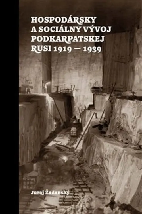 Hospodársky a sociálny vývoj Podkarpatskej Rusi 1919-1939 - Juraj Žadanský