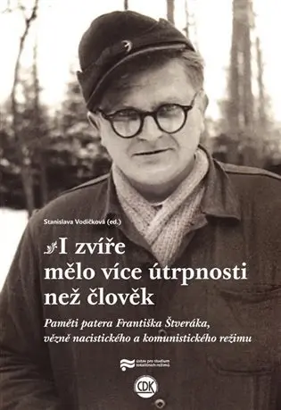 I zvíře mělo více útrpnosti než člověk - Paměti patera Františka Štveráka, vězně nacistick - Stanislava Vodičková