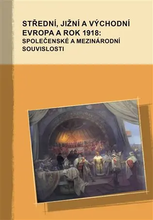 Střední, jižní a východní Evropa a rok 1918: společenské a mezinárodní souvislosti - Marek Příhoda