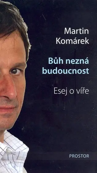 Bůh nezná budoucnost - Esej o víře - Martin Komárek