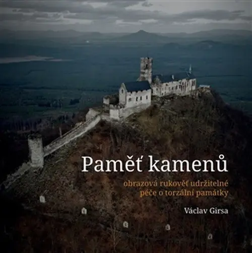 Paměť kamenů (Obrazová rukověť udržitelné péče o torzální památky) - Václav Girsa