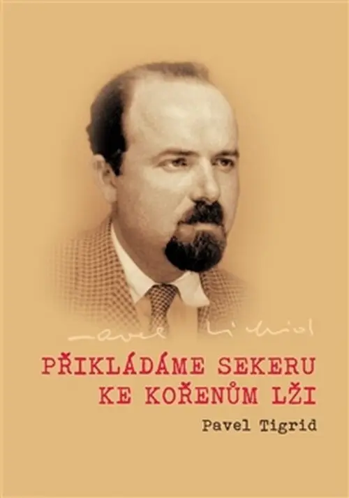 Přikládáme sekeru ke kořenům lži - Rozhlasové projevy programového ředitele Rádia Svobodná Evropa v Mnichově 1951–1952 Pavla Tigrida - Pavel Tigrid