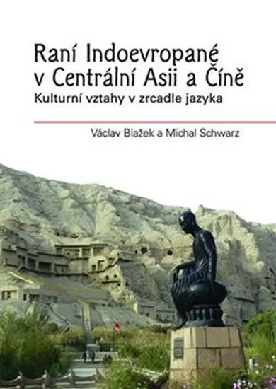 Raní Indoevropané v Centrální Asii a Číně - Kulturní vztahy v zrcadle jazyka - Michal Schwarz