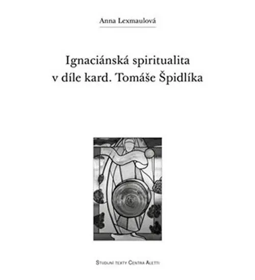 Ignaciánská spiritualita v díle kard. Tomáše Špidlíka - Anna Lexmaulová