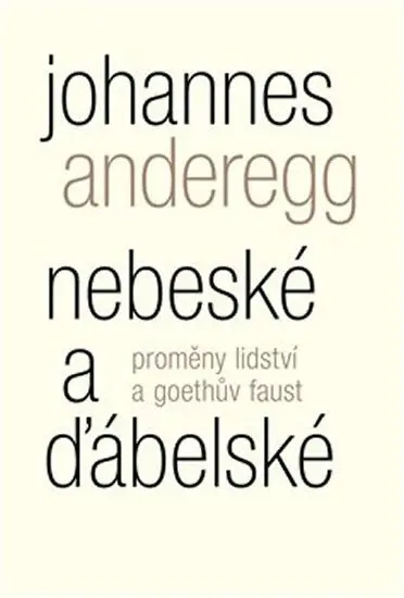 Nebeské a ďábelské - Proměny lidství a Goethův Faust - Johannes Anderegg