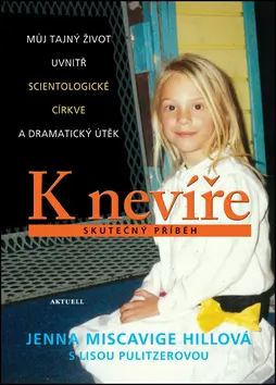 K nevíře - Můj tajný život uvnitř scientologické církve a dramatický útěk - Hillová Jenna Miscavige