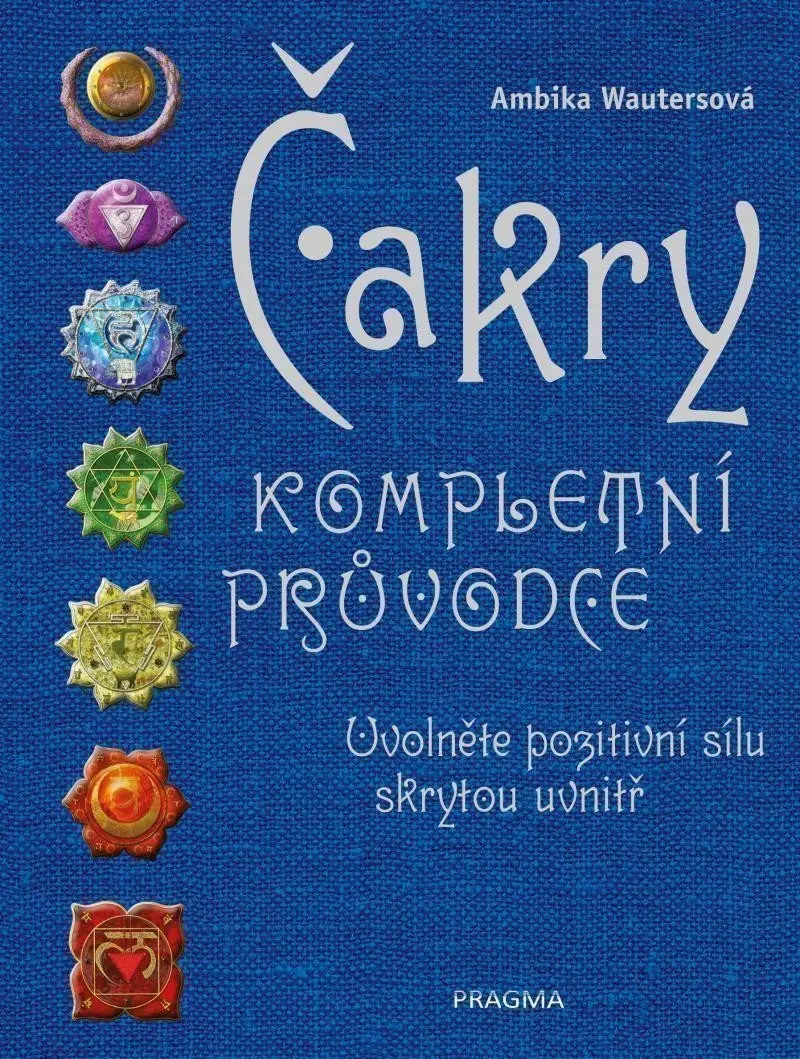 Čakry - Kompletní průvodce - Uvolněte pozitivní sílu skrytou uvnitř - Ambika Wauters