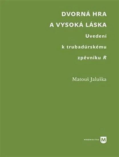 Dvorná hra a vysoká láska. Uvedení k trubadúrskému zpěvníku R | JALUŠKA, Matouš