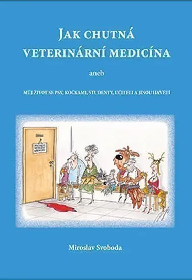 Jak chutná veterinární medicína aneb Můj život se psy, kočkami, studenty, učiteli a jinou - Miroslav Svoboda