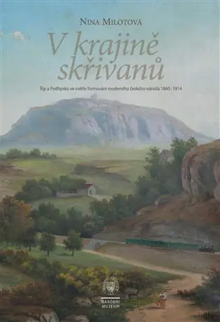 V kraji skřivanů - Říp a Podřipsko ve světle formování moderního českého národa 1860-1914 - Nina Milotová