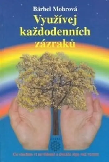 Využívej každodenních zázraků (Co všechno ví nevédomí a dokáže lépe než rozum) - Bärbel Mohr