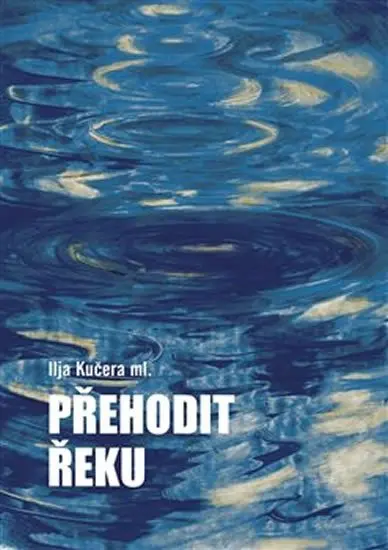 Přehodit řeku - Ilja ml. Kučera
