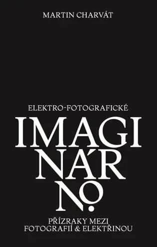 Elektro-fotografické imaginárno. Přízraky mezi fotografií a elektřinou - Martin Charvát