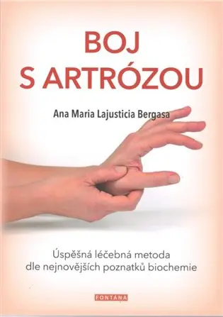Boj s artrózou - Úspěšná léčebná metoda podle nejnovějších poznatků bichemie - Anna Maria Lajusticia Bergasa