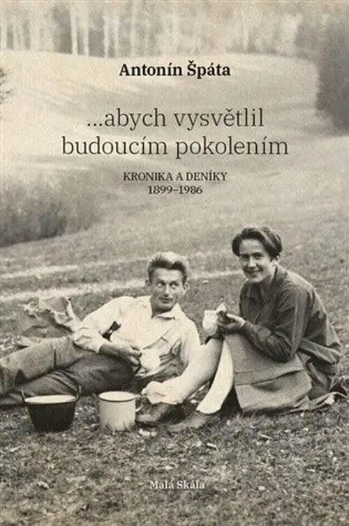 ...abych vysvětlil budoucím pokolením - Kronika a Deníky 1899-1986 - Antonín Špáta