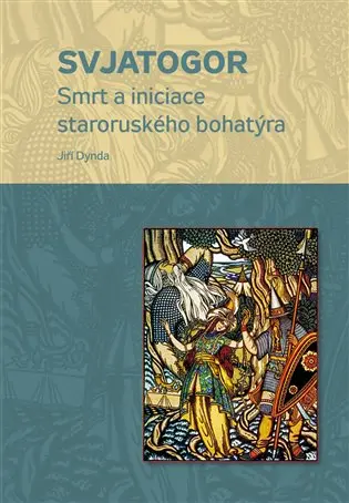 Svjatogor - Smrt a iniciace staroruského bohatýra - Jiří Dynda