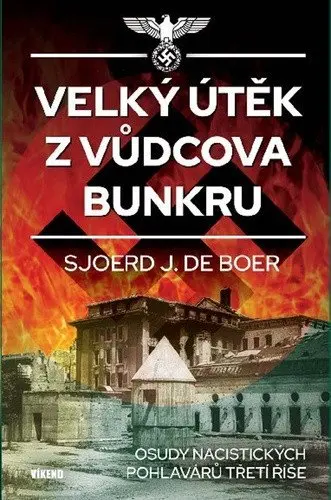 Velký útěk z Vůdcova bunkru - Osudy nacistických pohlavárů třetí říše - Boer Sjoerd J. de