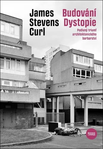 Budování Dystopie - Podivný triumf architektonického barbarství - James Stevens Curl