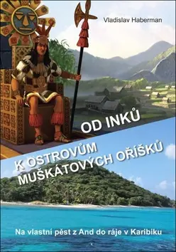 Od Inků k ostrovům muškátových oříšků - Na vlastní pěst z And do ráje v Karibiku (Pokračov - Vladislav Haberman