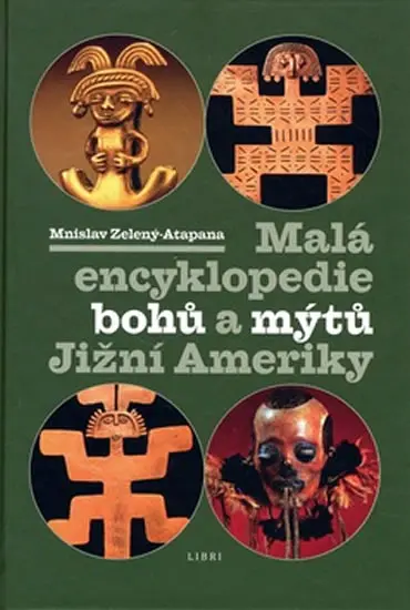 Malá encyklopedie bohů a mýtů Jižní Ameriky - Mnislav Zelený-Atapana