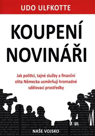 Koupení novináři - Jak politici, tajné služby a finanční elita Německa usměrňují hromadné - Udo Ulfkotte