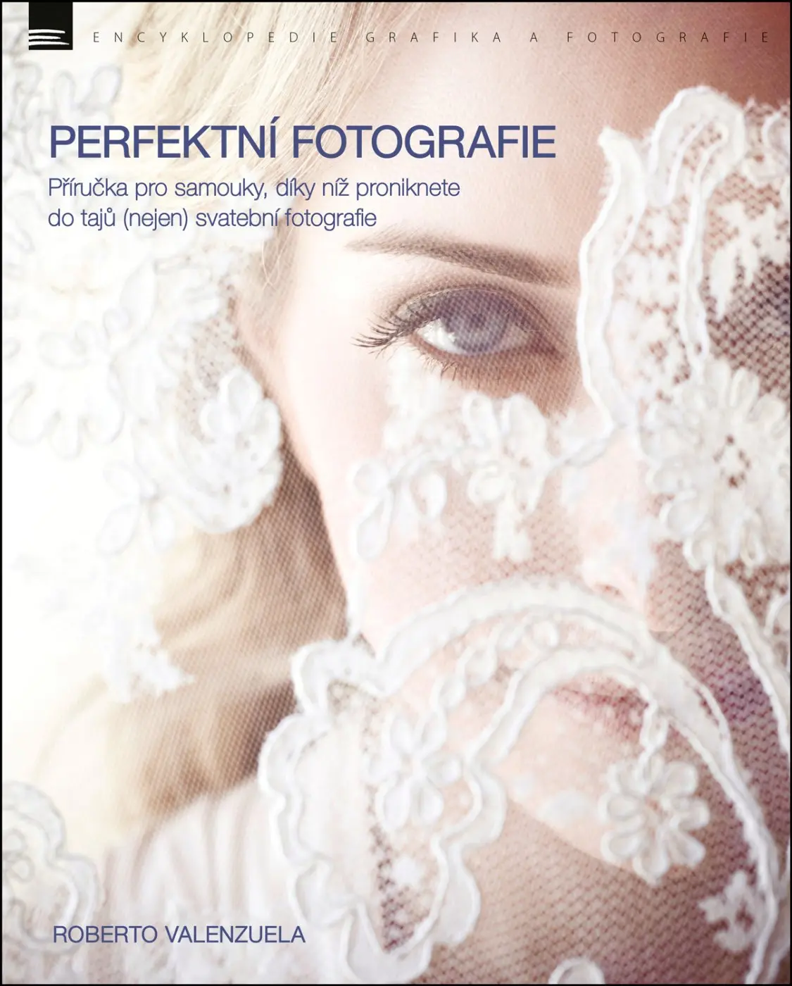 Perfektní fotografie - Příručka pro samouky, díky níž proniknete do tajů (nejen) svatební fotografie - Roberto Valenzuela