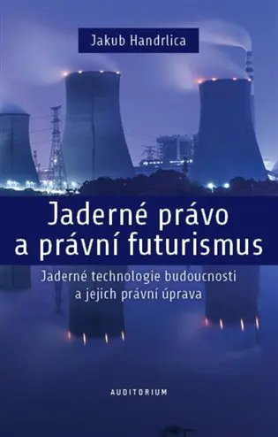 Jaderné právo a právní futurismus - Jaderné technologie budoucnosti a jejich právní úprava - Jakub Handrlica