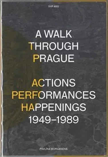 A Walk Through Prague. Actions, Performances, Happenings 1949-1989 - Pavlína Morganová
