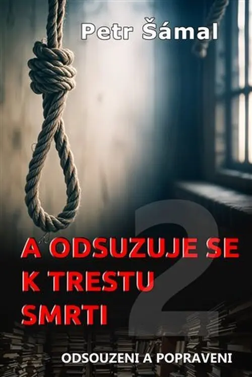 A odsuzuje se k trestu smrti - Odsouzeni a popraveni - Petr Šámal