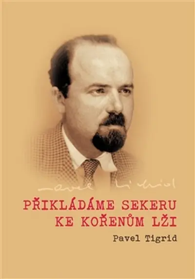 Přikládáme sekeru ke kořenům lži - Rozhlasové projevy programového ředitele Rádia Svobodná Evropa v Mnichově 1951–1952 Pavla Tigrida - Pavel Tigrid