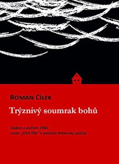 Trýznivý soumrak bohů - Duben a květen 1945: cestu „třetí říše“ k porážce lemovaly zločiny - Roman Cílek