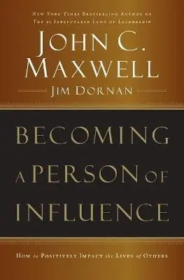 Becoming a Person of Influence: How to Positively Impact the Lives of Others - John C. Maxwell