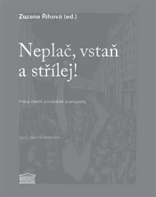 Neplač, vstaň a střílej! - Próza české poválečné avantgardy - Zuzana Říhová