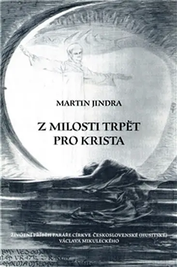 Z milosti trpět pro Krista - Životní příběh faráře Církve československé (husitské) Václava Mikuleckého. - Martin Jindra