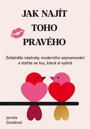 Jak najít toho pravého - Zvládněte nástrahy moderního seznamování a staňte se tou, která s - Jarmila Doubková