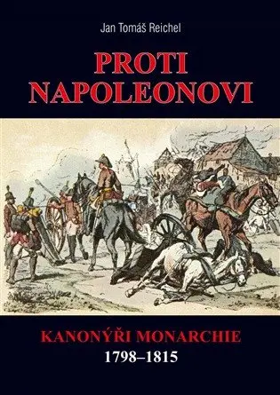 Proti Napoleonovi - Kanonýři monarchie 1798–1815 - Jan Tomáš Reichel