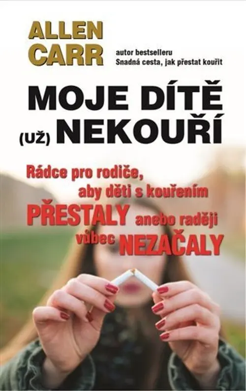 Moje dítě (už) nekouří - Rádce pro rodiče, aby děti s kouřením přestaly anebo raději vůbec - Allen Carr