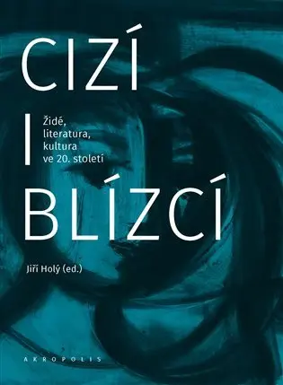 Cizí i blízcí - Židé, literatura, kultura v českých zemích ve 20. století - Jiří Holý