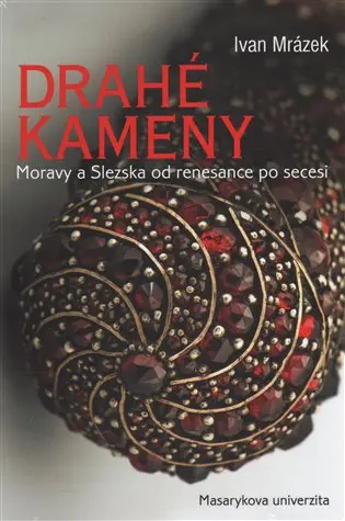 Drahé kameny Moravy a Slezska od renesance po secesi - Ivan Mrázek
