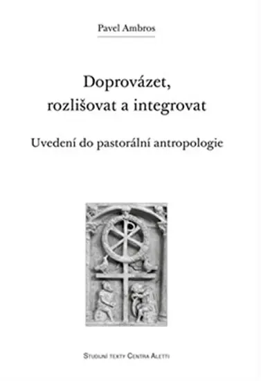 Doprovázet, rozlišovat a integrovat: Uvedení do pastorální antropologie - Pavel Ambros