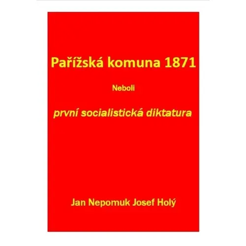 Pařížská komuna 1871 Neboli první socialistická diktatura - Jan Nepomuk Josef Holý