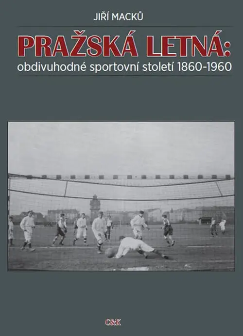 Pražská Letná: obdivuhodné sportovní století 1860-1960 - Jiří Macků