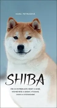 Shiba - Vše co potřebujete vědět o Shibě, včetně péče o zdraví, výchově, chovu a vystavová - Hana Petrusová